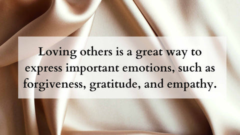 Loving others is a great way to express important emotions, such as forgiveness, gratitude, and empathy.