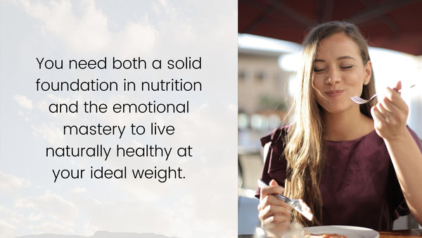 You need both a solid foundation in nutrition and the emotional mastery to live naturally healthy at your ideal weight.
