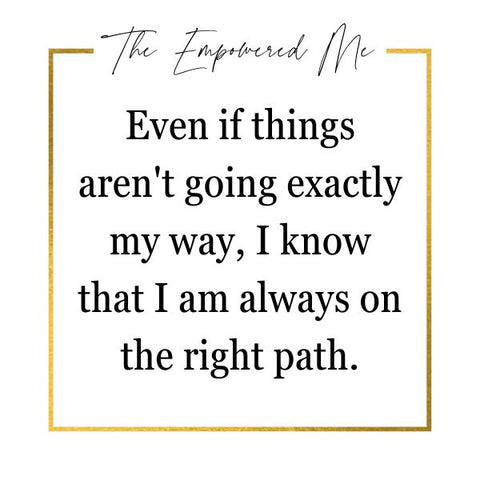 Even if things aren't going exactly my way, I know that I am always on the right path