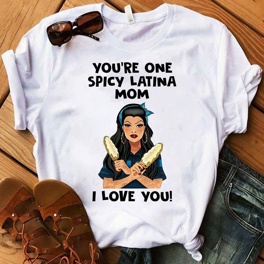 You're One Spicy Latina Mom I Love You, T-Shirt Hoodie, Mother's Day Gift For Mom, Meaningful Mother’s Day Gift			 1617090080739.jpg