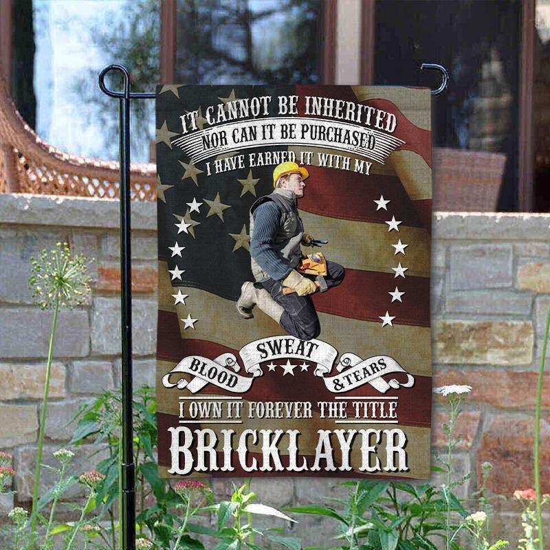 It Cannot Be Inherited Nor Can It Be Purchased I Have It With My Blood Sweat & Tears, I Own It Forever The Little Bricklayer Garden Flag I Have Earned It With My Blood, Sweat And Tear US Bricklayer - GIFTCUSTOM