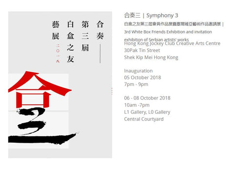 合奏三 | Symphony 3 白盒之友第三屆會員作品展暨塞爾維亞藝術作品邀請展 | 3rd White Box Friends Exhibition and invitation exhibition of Serbian artists' works  Hong Kong Jockey Club Creative Arts Centre 30Pak Tin Street  Shek Kip Mei Hong Kong     Inauguration  05 October 2018  7pm - 9pm  ​  06 - 08 October 2018 10am -7pm  L1 Gallery, L0 Gallery Central Courtyard