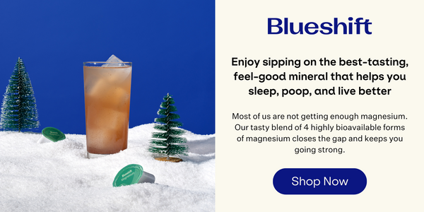 Blueshift Magnesium. Enjoy sipping on the best-tasting, feel-good mineral that helps you sleep, poop, and live better. Shop Now.