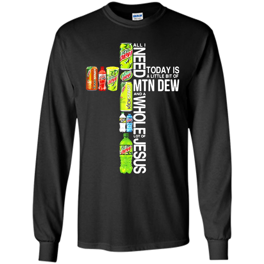 All I Need Today A Little Bit Of Mtn Dew And A Whole Lot Of Jesus Toptees Shop - T-shirt