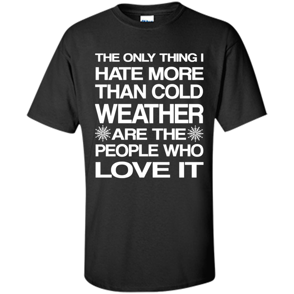 Christmas The Only Thing I Hate More Than Cold Weather Are The People Who Love It - Shirt
