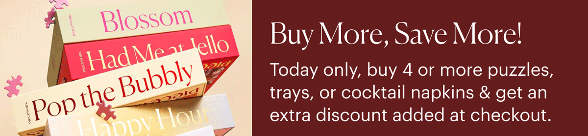Buy More, Save More! Today only, buy 4 or more puzzles, trays, or cocktail napkins and get an extra discount added at checkout.