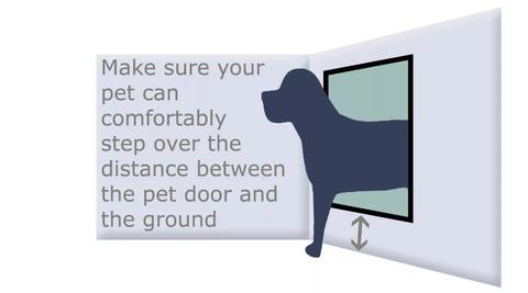 Make sure your pet can comfortably step over the distance between the pet door and the ground