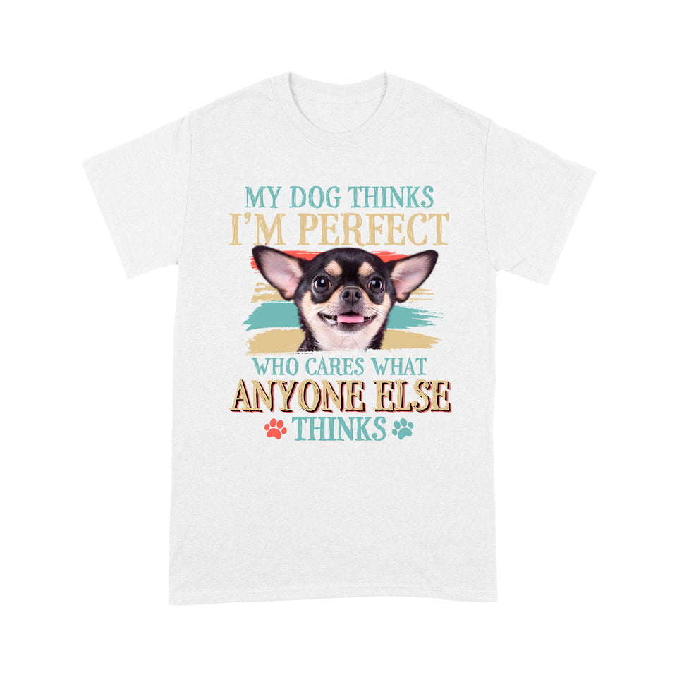 Chihuahua My Dog Thinks I'm Perfect T shirt