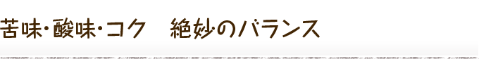 苦味・酸味・コク　絶妙のバランス