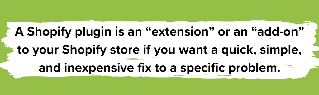 A Shopify plugin is an “extension” or an “add-on” to your Shopify store if you want a quick, simple, and inexpensive fix