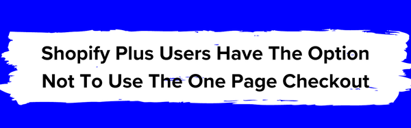 Shopify plus users have the option not to use one page checkouts