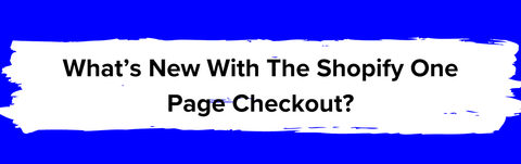 What's new with Shopify one page checkouts?