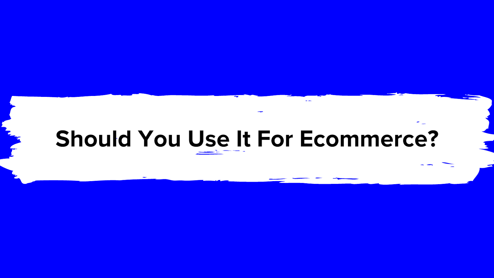 To Answer The Question: Should You Use It For Ecommerce?