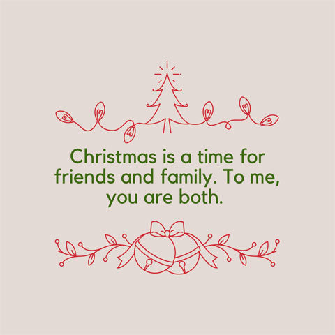 Christmas message for a friend: Christmas is a time for friends and family. To me, you're both