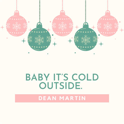 Baby it's cold outside - Dean Martin quote