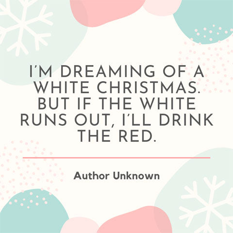 I'm dreaming of a white Christmas - but if the white runs out, I'll drink the red - Christmas quote