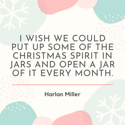 I wish we could put some of the Christmas spirit in jars and open a jar of it each month - Harlan Miller