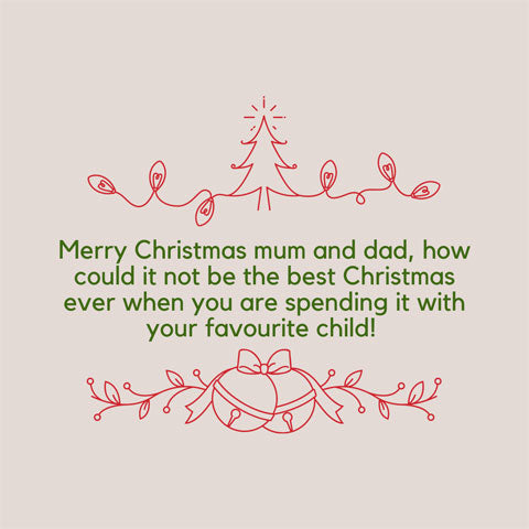 Christmas message for mum and dad: Merry Christmas mum and dad, how could it not be the best Christmas ever when you are spending it with your favourite child!