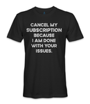 Cancel my subscription because i am done with your issues t-shirt