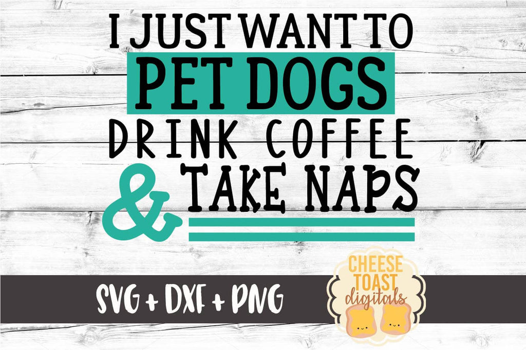Download I Just Want To Pet Dogs Drink Coffee And Take Naps Svg Free And Premium Svg Files Cheese Toast Digitals