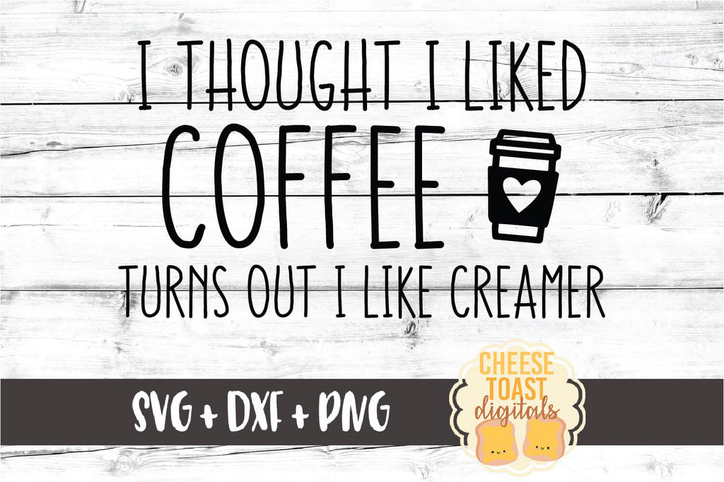 Download I Thought I Liked Coffee Turns Out I Like Creamer Svg Free And Premium Svg Files Cheese Toast Digitals