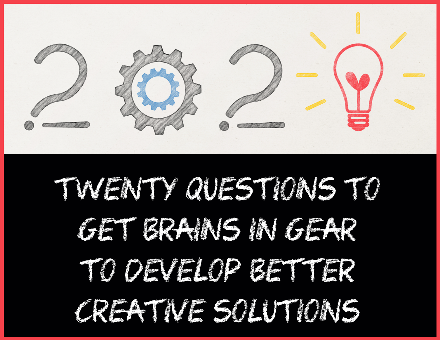 20 Questions to Get Brains in Gear to Develop Better Creative Solutions