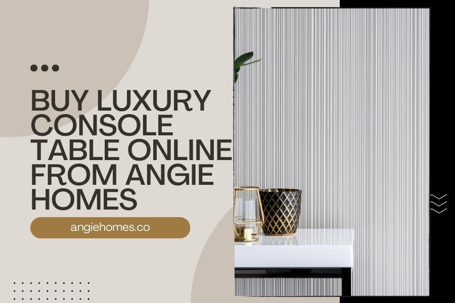 Buy Luxury Console Table Online from Angie Homes