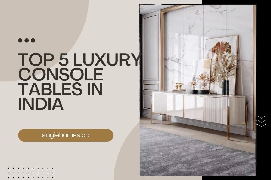 Top 5 Luxury Console Tables in India