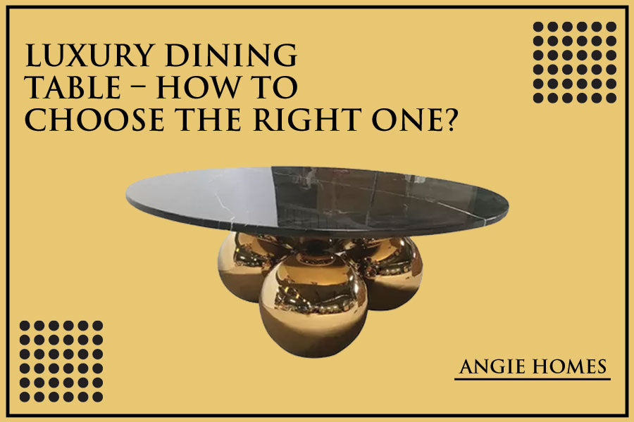 Luxury Dining Table – How to Choose the Right One?