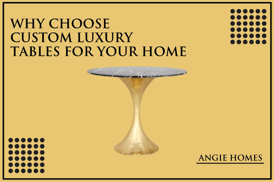 Why Choose Custom Luxury Tables for Your Home