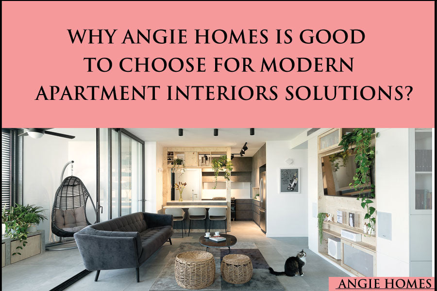 Why Angie Homes is Good to Choose for Modern Apartment Interiors Solutions?