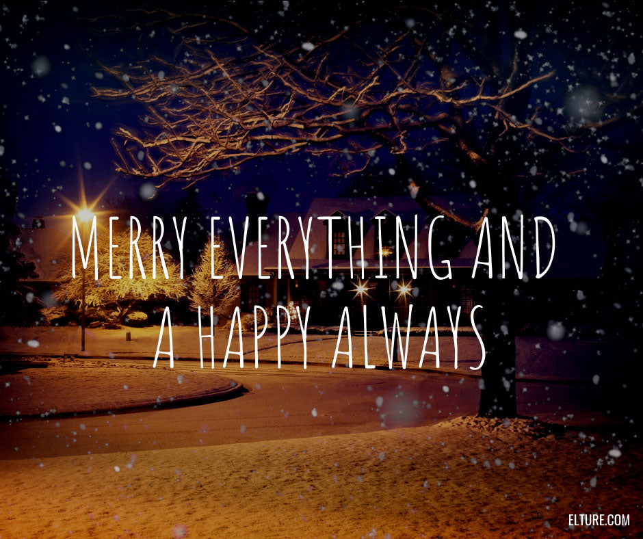 Merry everything and a happy always.