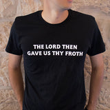 "Gave Us Thy Froth" T-Shirt