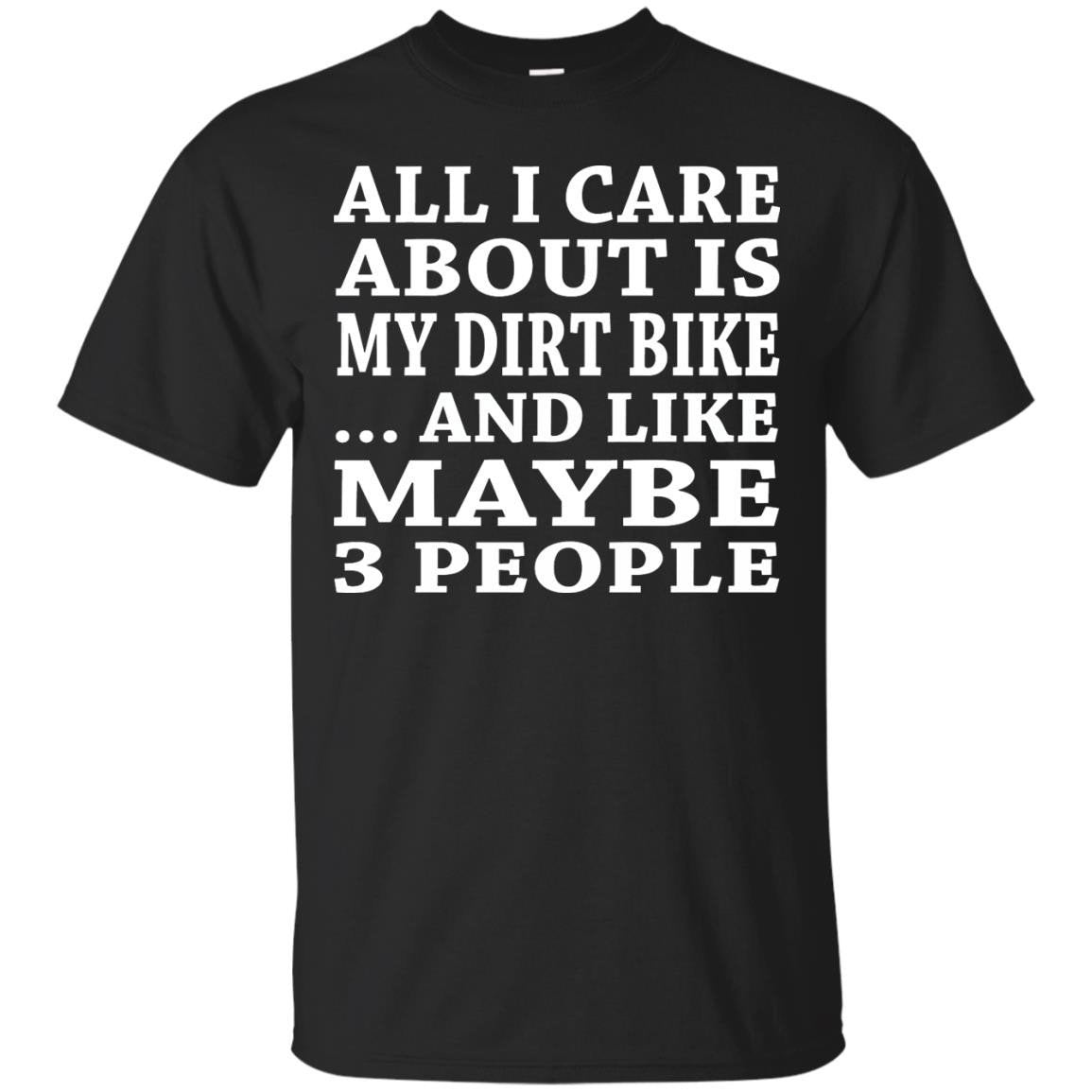 All I Care About Is My Dirt Bike And Like Maybe 3 People ? T & Accessories T-shirt