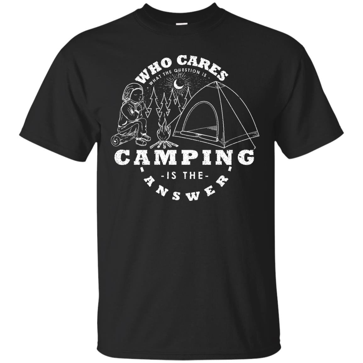 Camping Is The Answer Who Cares What The Question Is T-shirt