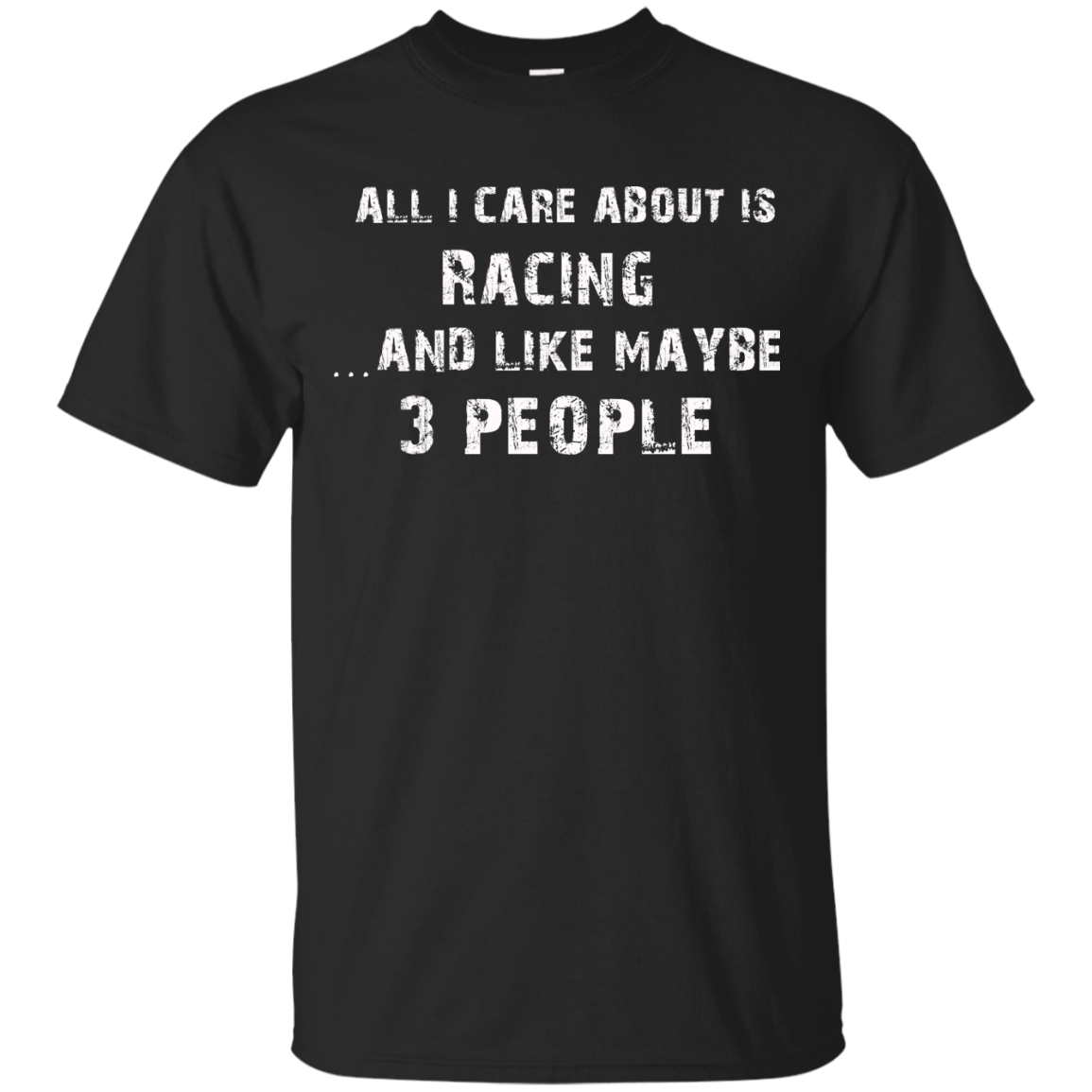 All I Care About Is Racing?and Like May Be 3 People ? T-shirt