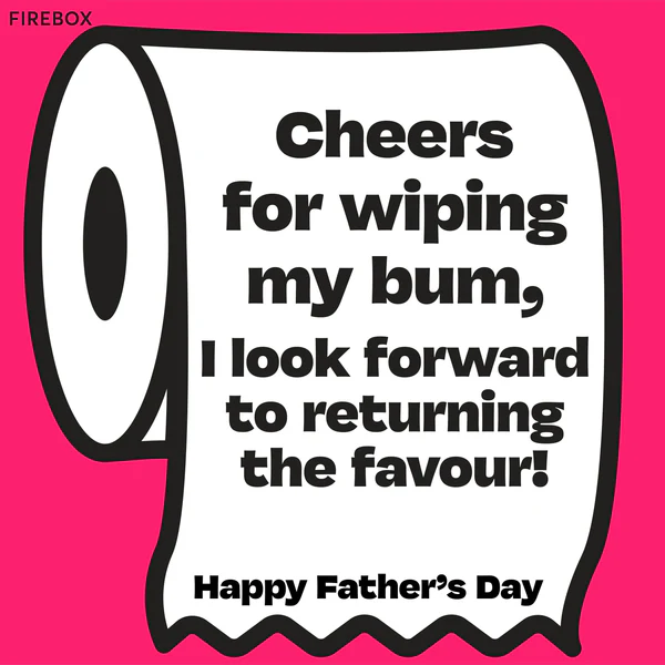 Funny Father's Day Messages - Cheers for wiping my bum, I look forward to returning the favour!