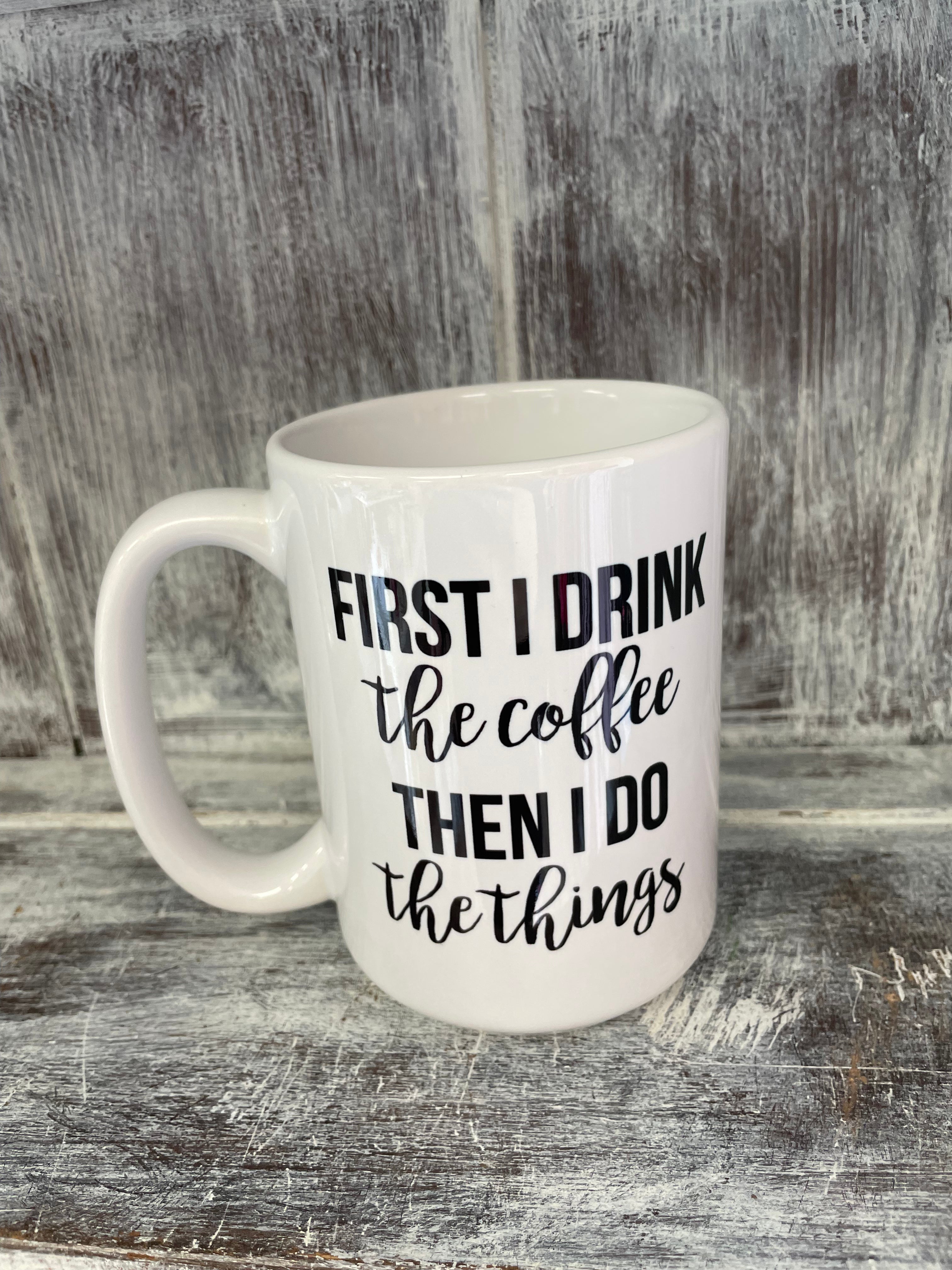 First I Drink The Coffee Then I Do The Things Mug