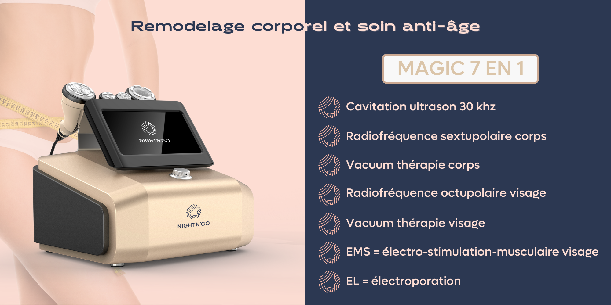 Appareil Nightn'go Cavitation : Appareil esthétique utilisant des ultrasons pour briser les cellules graisseuses, favorisant une réduction non invasive de la cellulite. Idéal pour les soins corporels en clinique.  Radiofréquence : Dispositif compact avec écran tactile, applique des ondes de radiofréquence pour stimuler la production de collagène, raffermir la peau et réduire les rides. Utilisé en esthétique et soins de la peau.  Lipolaser : Machine à laser basse intensité ciblant les graisses, non invasive, pour la réduction localisée de graisse. Employée en cosmétique et chirurgie esthétique.