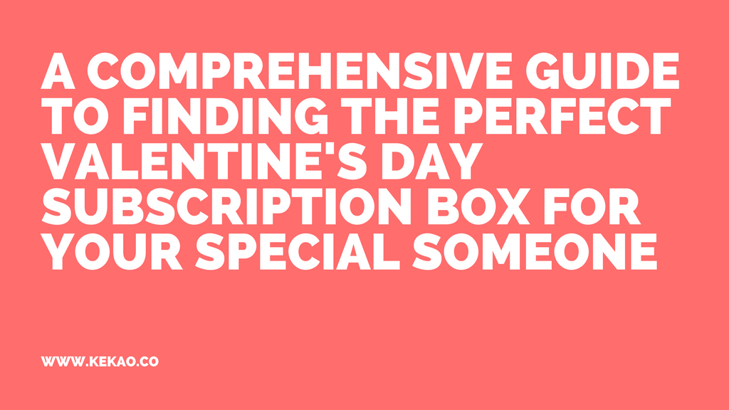 A Comprehensive Guide to Finding the Perfect Valentine's Day Subscription Box for Your Special Someone 