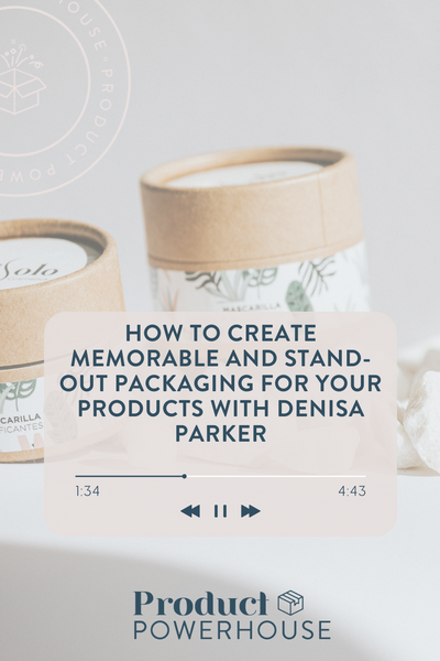 How to Create Memorable and Stand-out Packaging for your Products with Denisa Parker Podcast from Product Powerhouse