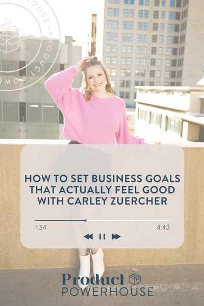 How to set business goals that actually feel good with Carley Zuercher Podcast from Product Powerhouse