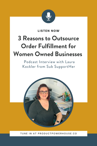 3 Reasons to Outsource Order Fulfillment for Women Owned Businesses Laura Kockler from Sub SupportHer Podcast from Product Powerhouse