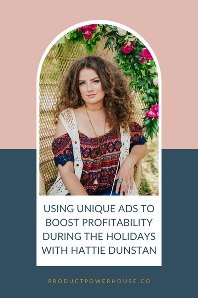 Using Unique Ads To Boost Profitability During The Holidays with Hattie Dunstan Podcast from Product Powerhouse