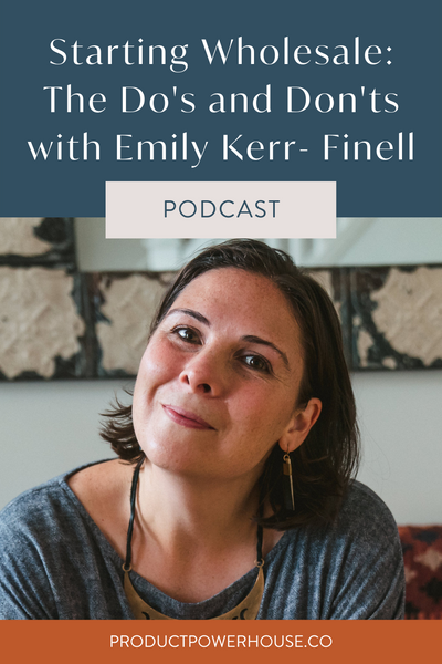Starting Wholesale: The Do's and Don'ts with Emily Kerr- Finell Podcast with Product Powerhouse