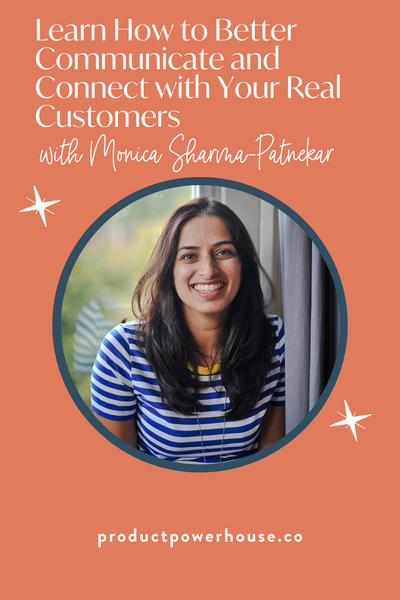 Learn How to Better Communicate and Connect with Your Real Customers with Monica Sharma-Patnekar Podcast from Product Powerhouse