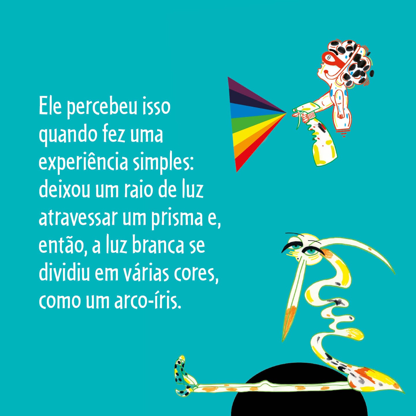 Ele percebeu isso quando fez uma experiência simples: deixou um raio de luz atravessar um prisma e, então, a luz branca se dividiu em várias cores, como um arco-íris