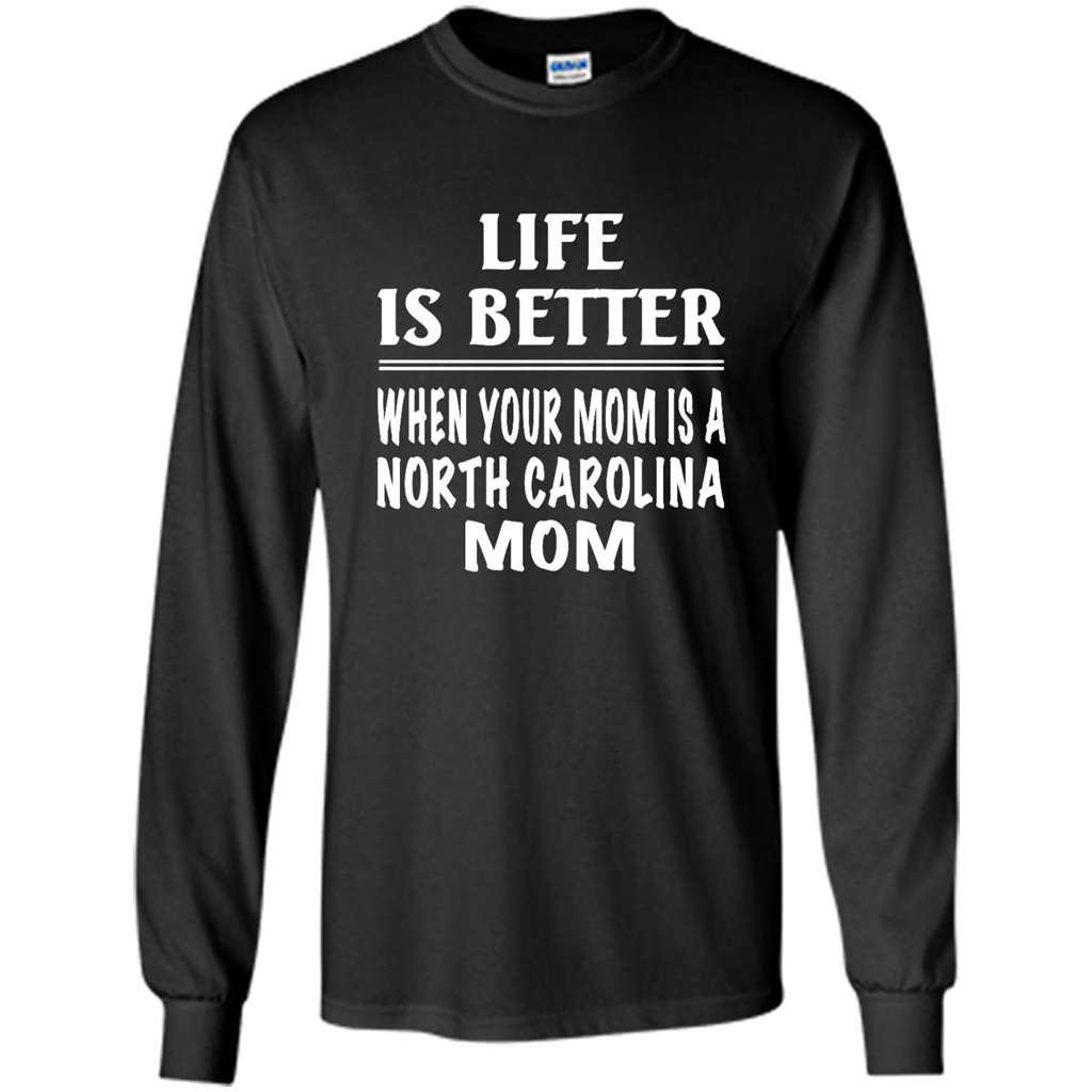 Life Is Better When Your Mom Is A North Carolina Mom - Shirt