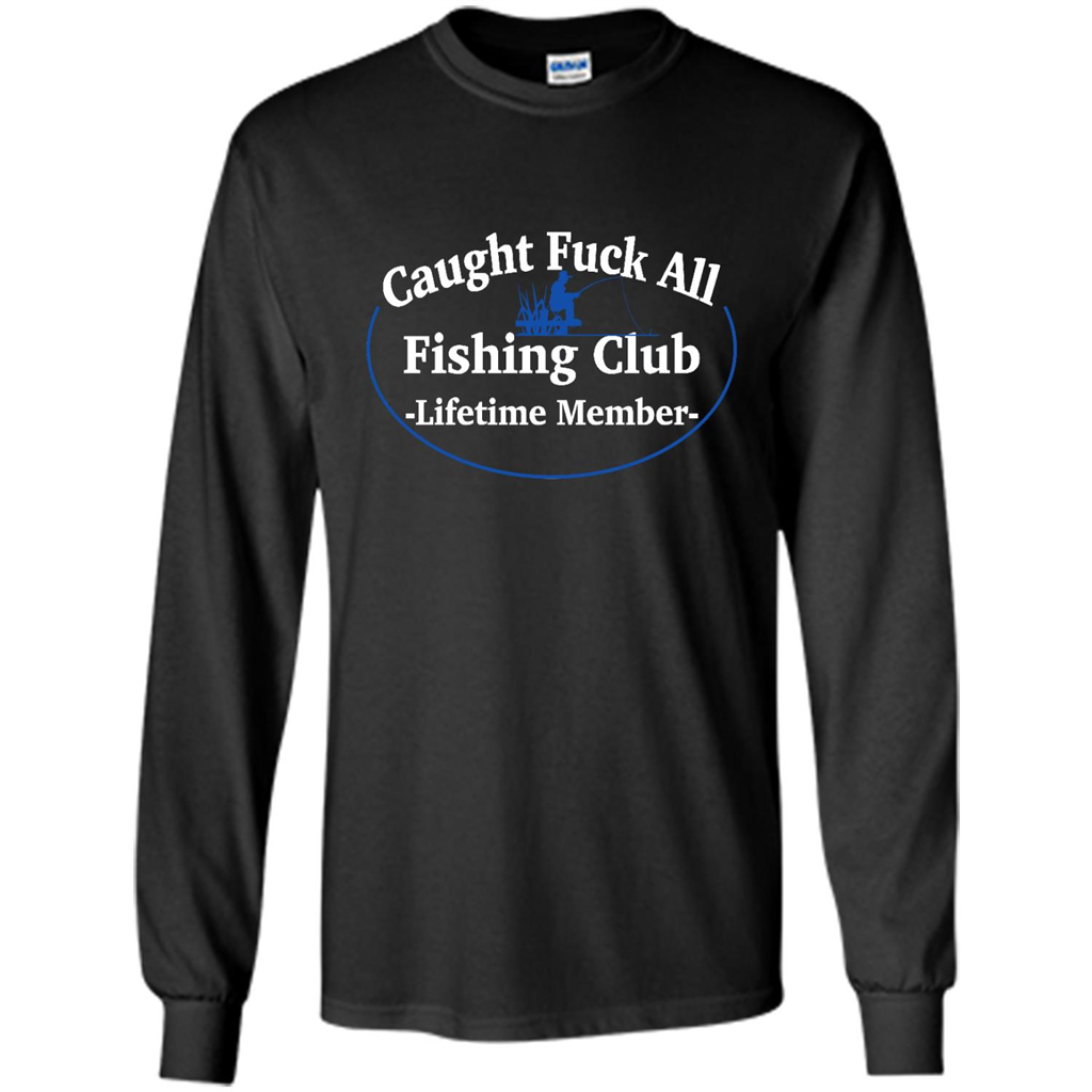 Caught Fuck All Fishing Club Lifetime Member - Shirt