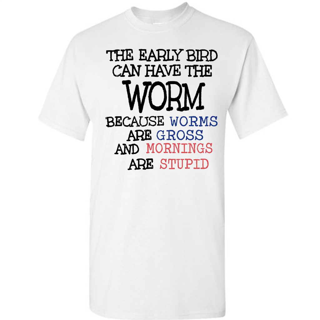 The Early Bird Can Have The Worm Because Worms Are Gross And Morning Are Stupid - Short Sleeve Shirt